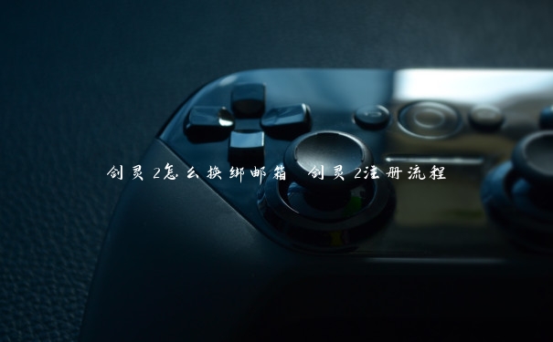 剑灵2怎么换绑邮箱 剑灵2注册流程 剑灵2怎么换绑邮箱 剑灵2注册流程