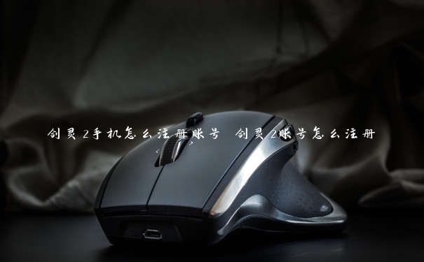 剑灵2手机怎么注册账号 剑灵2账号怎么注册 剑灵2手机怎么注册账号 剑灵2账号怎么注册