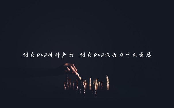 剑灵pvp材料产出 剑灵pvp攻击力什么意思