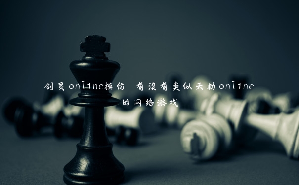 剑灵online模仿 有没有类似天劫online的网络游戏