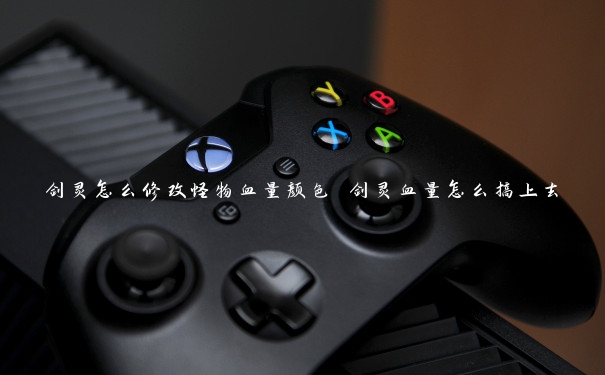 剑灵怎么修改怪物血量颜色 剑灵血量怎么搞上去 剑灵怎么修改怪物血量颜色 剑灵血量怎么搞上去