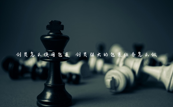 剑灵怎么使用包裹 剑灵强大的包裹任务怎么做 剑灵怎么使用包裹 剑灵强大的包裹任务怎么做