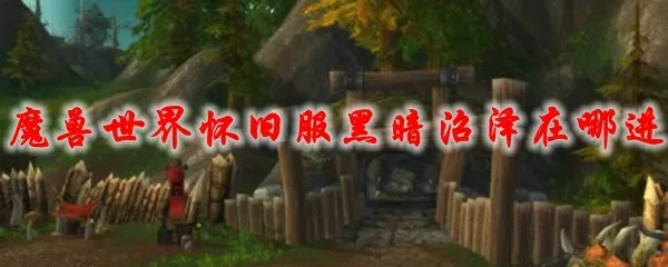 魔兽世界幽暗沼泽入口在哪-魔兽世界沼泽入口攻略